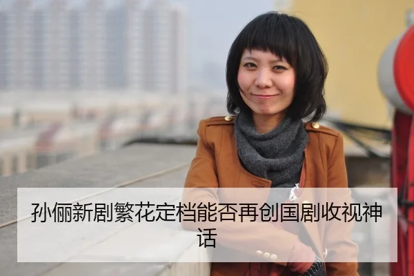 孙俪新剧繁花定档能否再创国剧收视神话